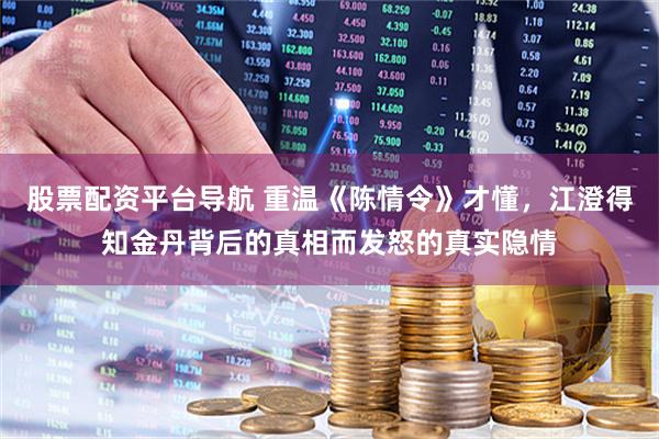 股票配资平台导航 重温《陈情令》才懂,江澄得知金丹背后的真相而发怒的真实隐情