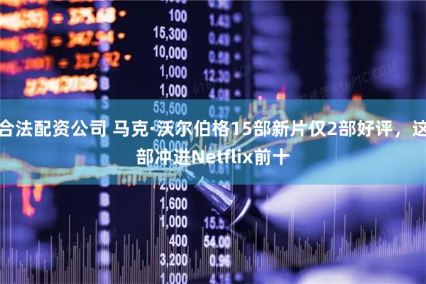 合法配资公司 马克·沃尔伯格15部新片仅2部好评，这部冲进Netflix前十