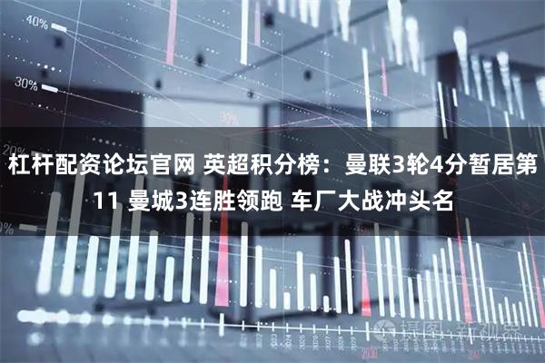 杠杆配资论坛官网 英超积分榜：曼联3轮4分暂居第11 曼城3连胜领跑 车厂大战冲头名